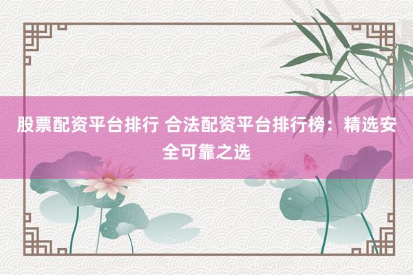 股票配資平臺排行 合法配資平臺排行榜：精選安全可靠之選