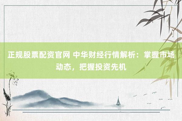 正規股票配資官網 中華財經行情解析：掌握市場動態，把握投資先機