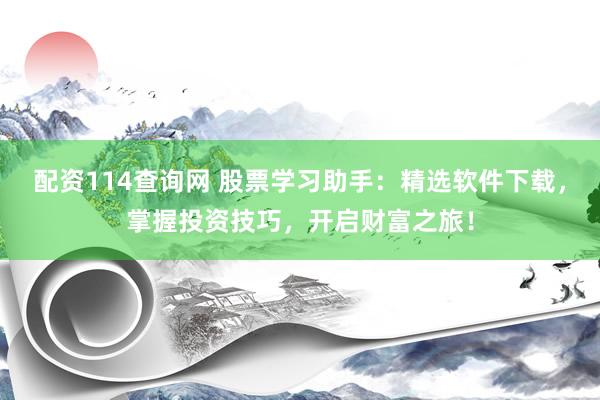 配資114查詢網 股票學習助手：精選軟件下載，掌握投資技巧，開啟財富之旅！