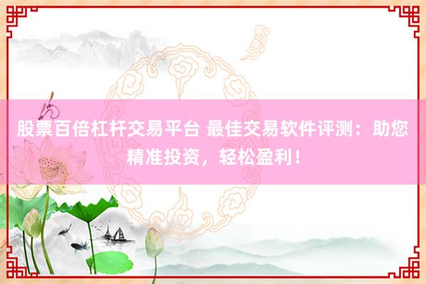 股票百倍杠桿交易平臺 最佳交易軟件評測：助您精準投資，輕松盈利！