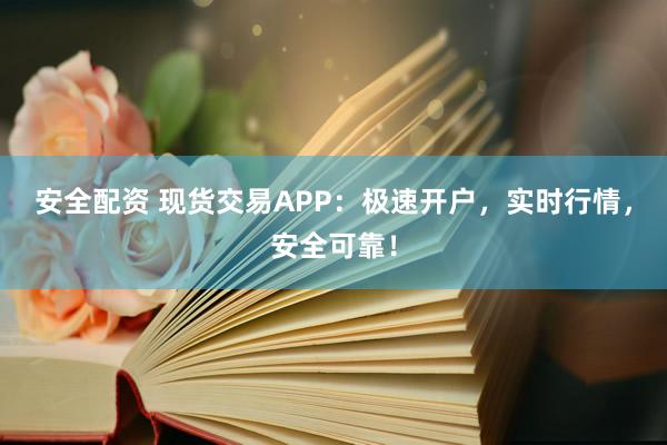 安全配資 現(xiàn)貨交易APP：極速開戶，實(shí)時(shí)行情，安全可靠！