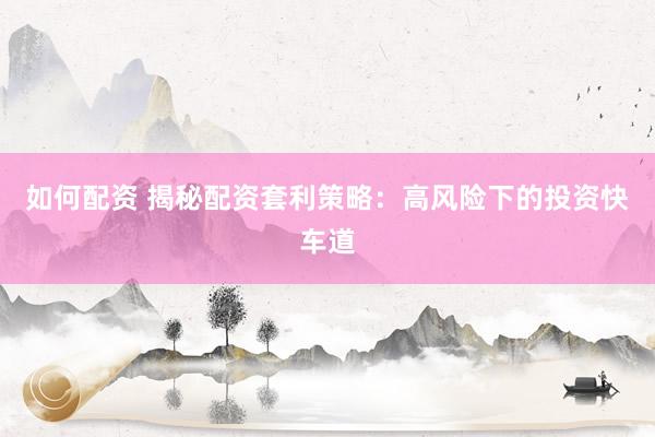 如何配資 揭秘配資套利策略：高風險下的投資快車道