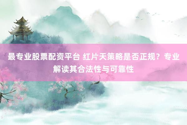 最專業股票配資平臺 紅片天策略是否正規？專業解讀其合法性與可靠性